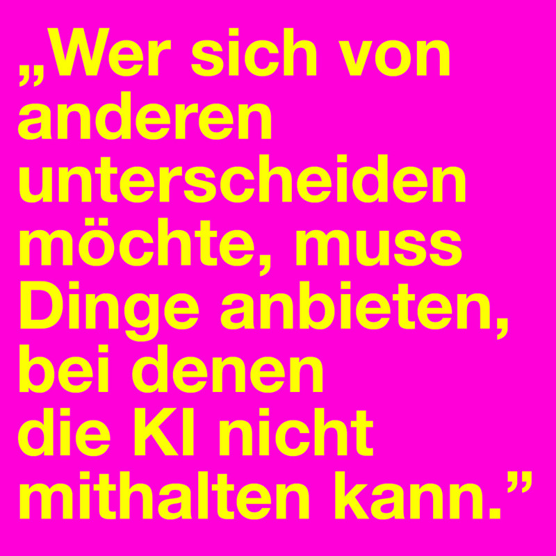 Das Bild zeigt einen Text auf pinkem Hintergrund. Der Text lautet: „Wer sich von anderen unterscheiden möchte, muss Dinge anbieten, bei denen die KI nicht mithalten kann.“