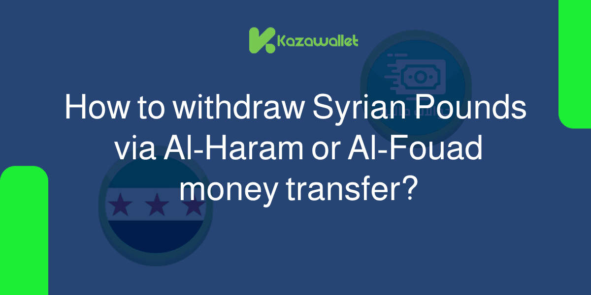 How do you withdraw Syrian Pounds from Kazawallet via Al-Haram or Al-Fouad money transfer?