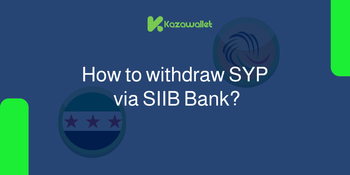 How to withdraw Syrian Pounds From Kazawallet via SIIB Bank?
