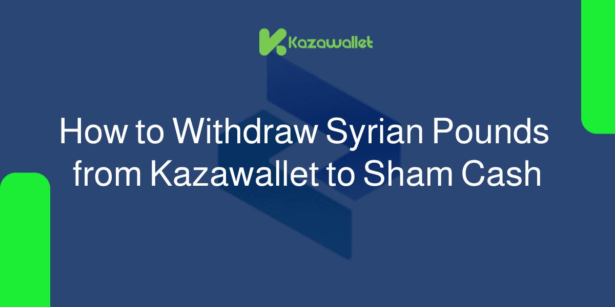 How to Withdraw Syrian Pounds from Kazawallet to Sham Cash