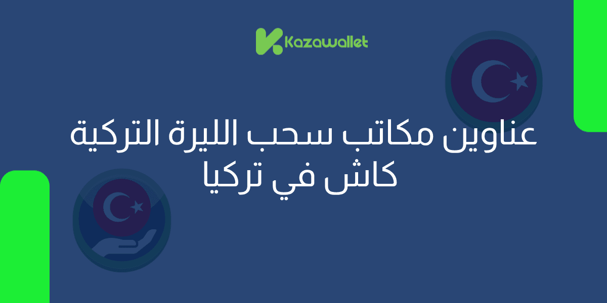 عناوين مكاتب سحب الليرة التركية كاش في تركيا عبر كذاواليت