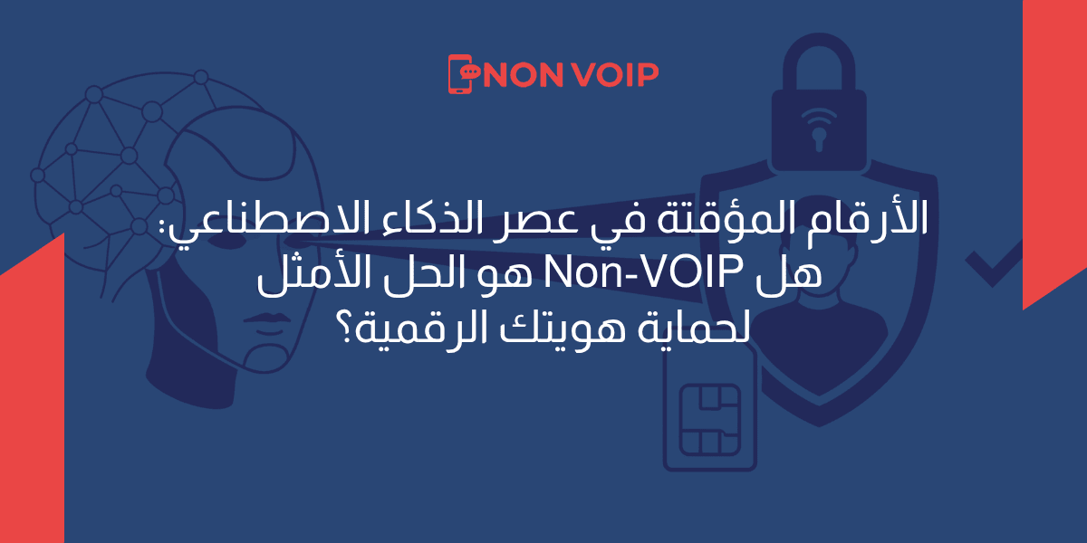 الأرقام المؤقتة في عصر الذكاء الاصطناعي: هل Non-VOIP هو الحل الأمثل لحماية هويتك الرقمية؟ 