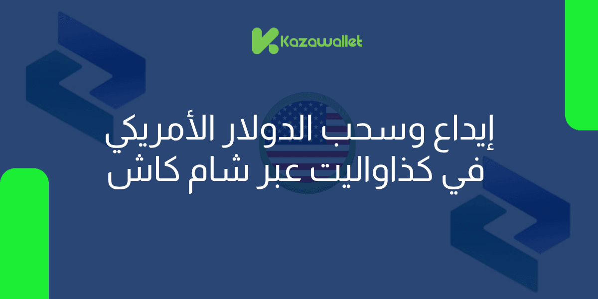 إيداع وسحب الدولار الأمريكي في كذاواليت عبر شام كاش: طريقة سريعة وآمنة
