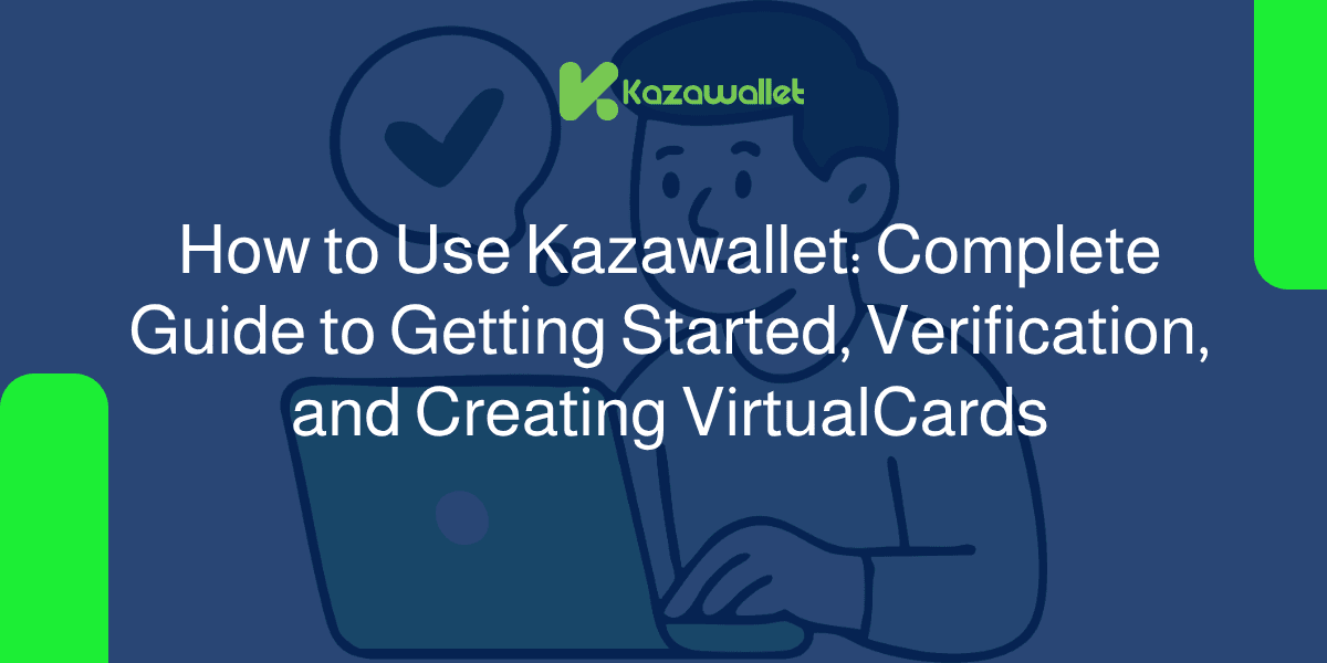 How to Use Kazawallet: Complete Guide to Getting Started, Verification, and Creating VirtualCards