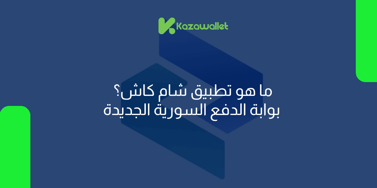ما هو تطبيق شام كاش؟ بوابة الدفع السورية الجديدة