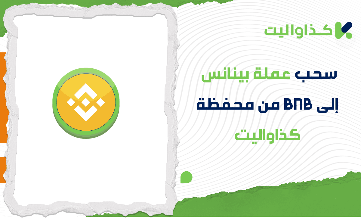 دليلك الكامل لسحب عملة بينانس إلى BNB من محفظة كذاواليت