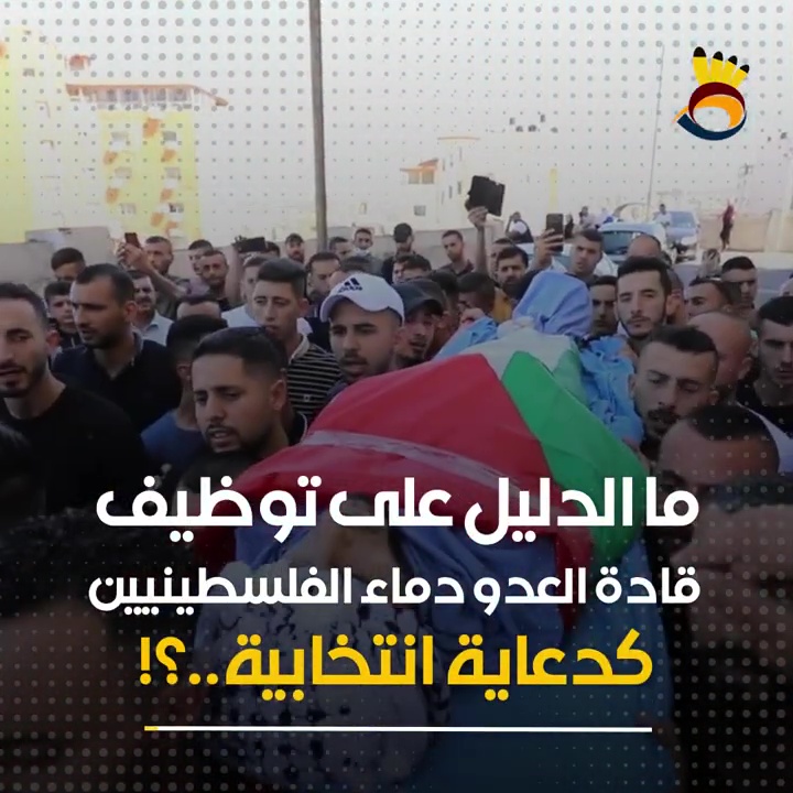 ما الدليل على توظيف قادة العدو دماء الفلسطينيين كدعاية انتخابية..؟!