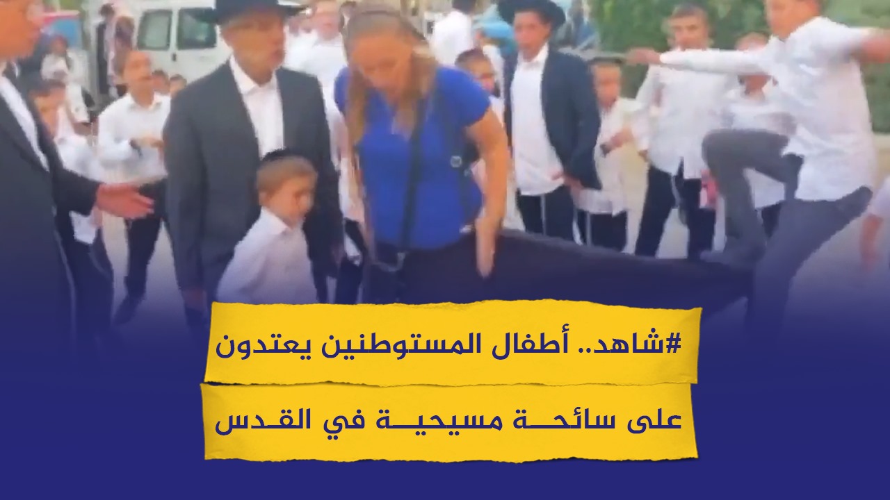 #شاهد: أطفال المستوطنين يعتدون على سائحة مسيحية في القدس