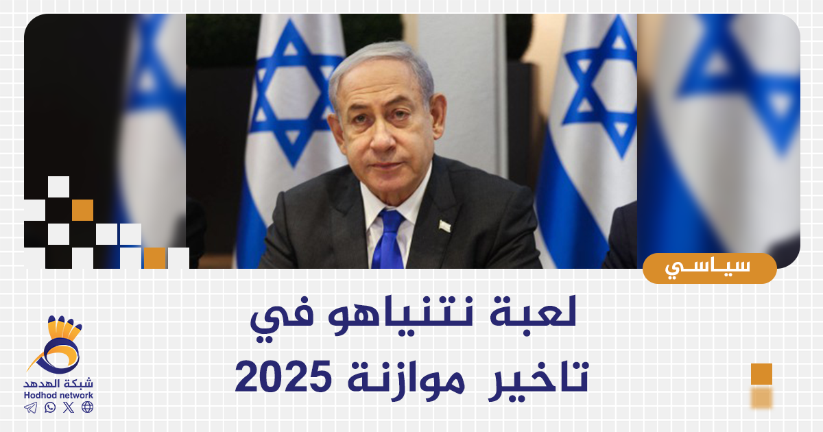 لعبة نتنياهو في تأخير موازنة 2025