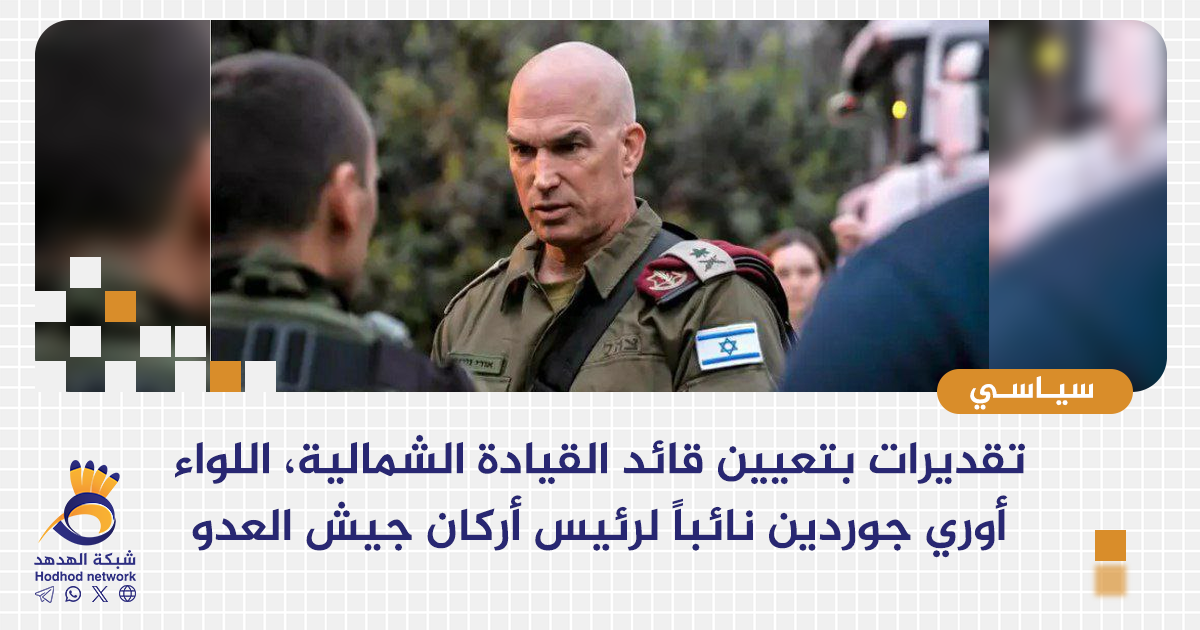 تقديرات أن قائد القيادة الشمالية اللواء أوري جوردين سيتم تعيينه نائباً لرئيس الأركان