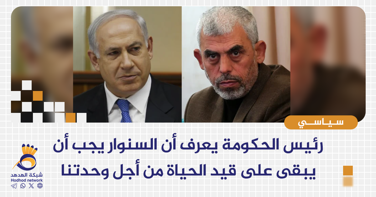 رئيس الحكومة يعرف أن السنوار يجب أن يبقى  على قيد الحياة من اجل وحدتنا