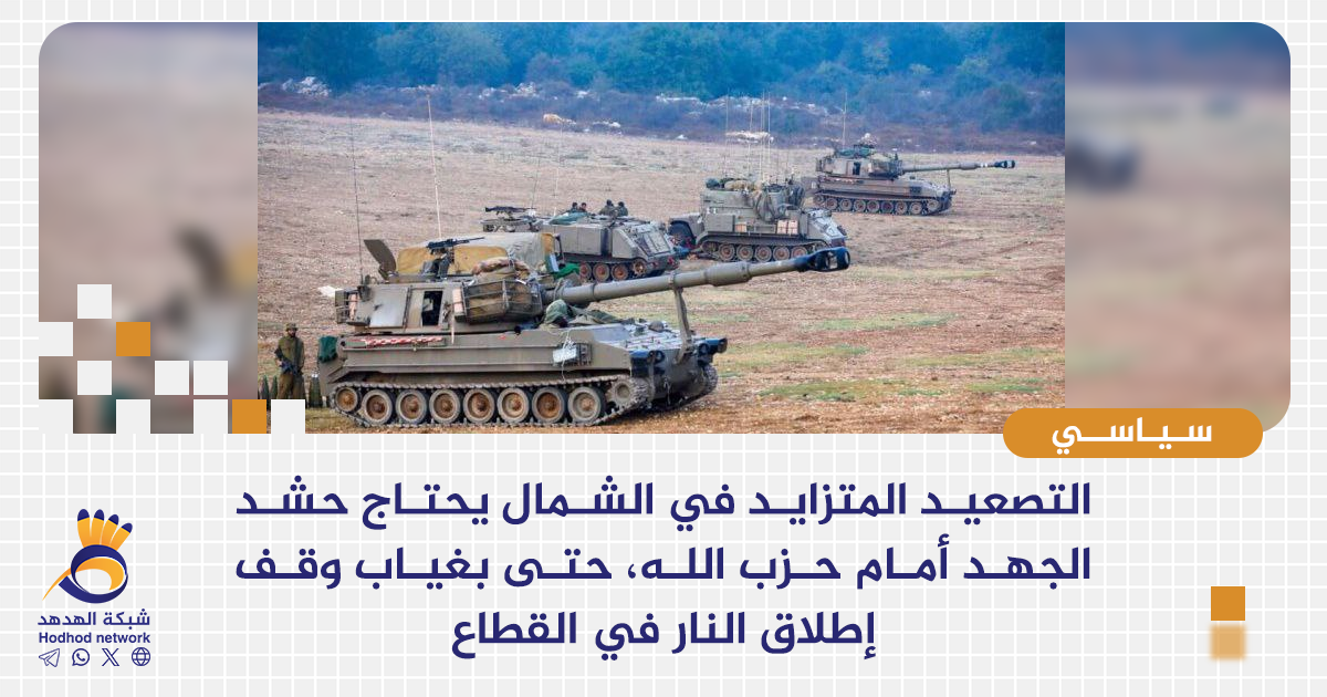 التصعيد المتزايد في الشمال يحتاج حشد الجهد أمام حزب الله، حتى بغياب وقف إطلاق النار في القطاع