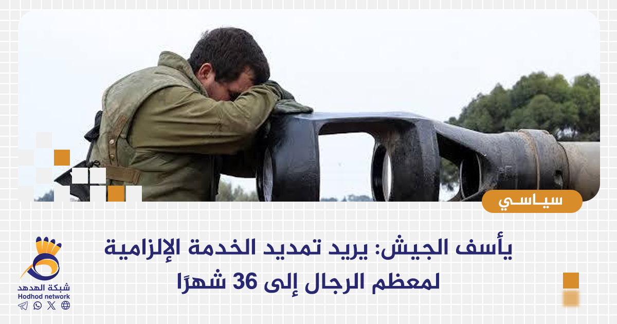 جيش الكيان يريد تمديد الخدمة الإلزامية لمعظم الرجال 36 شهرًا