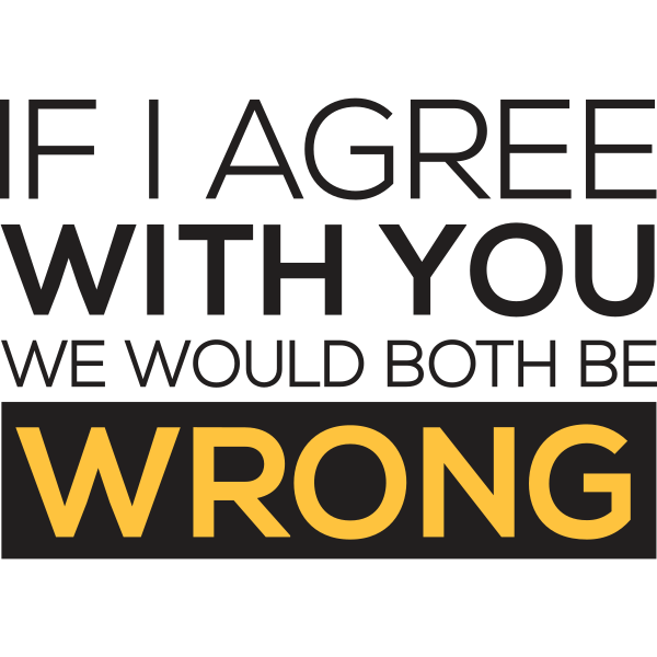 If I Agree With You We Would Both Be Wrong