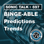 Sonic TALK 697 - Binge-able: predictions and trends