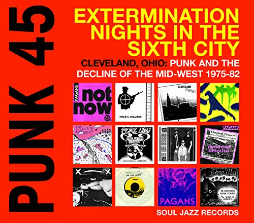 Punk 45: Extermination Nights In The Sixth City - Cleveland, Ohio: Punk And The Decline Of The Mid-west 1975-80