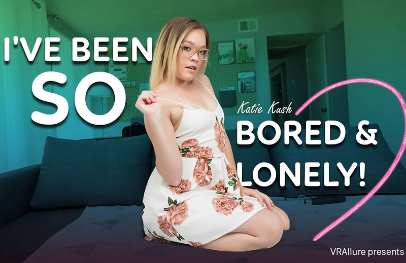 Watch Katie Kush in “I’ve Been So Bored And Lonely!” VR Porn Video