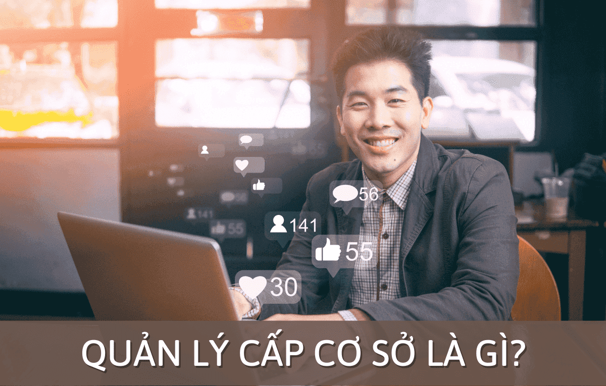 Quản lý cấp cơ sở là gì? Các khía cạnh cần biết về nhà QL