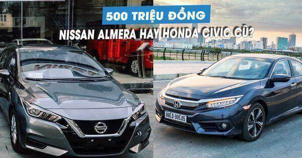 500 triệu đồng, mua Nissan Almera mới hay Honda Civic cũ?