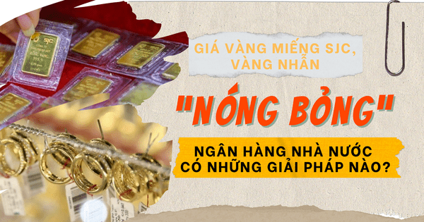 Giá vàng miếng SJC, vàng nhẫn “nóng bỏng”, Ngân hàng Nhà nước có những giải pháp nào?